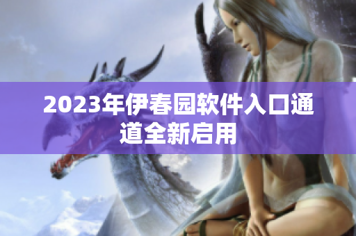 2023年伊春園軟件入口通道全新啟用