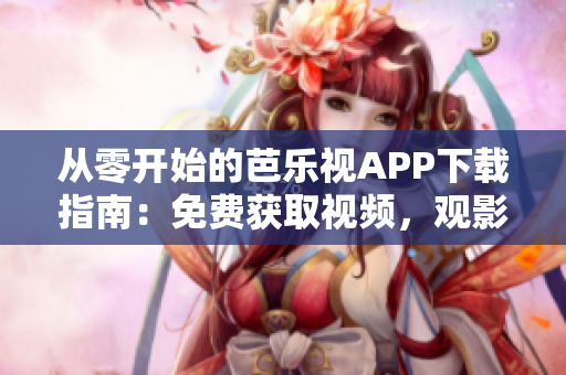 從零開(kāi)始的芭樂(lè)視APP下載指南：免費(fèi)獲取視頻，觀影不卡頓