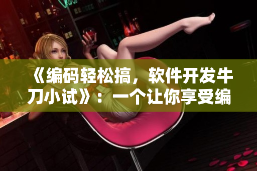 《編碼輕松搞，軟件開發(fā)牛刀小試》：一個讓你享受編寫軟件樂趣的文章