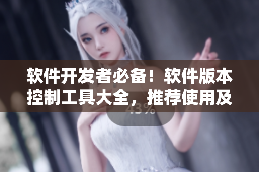 軟件開發(fā)者必備！軟件版本控制工具大全，推薦使用及詳細(xì)介紹