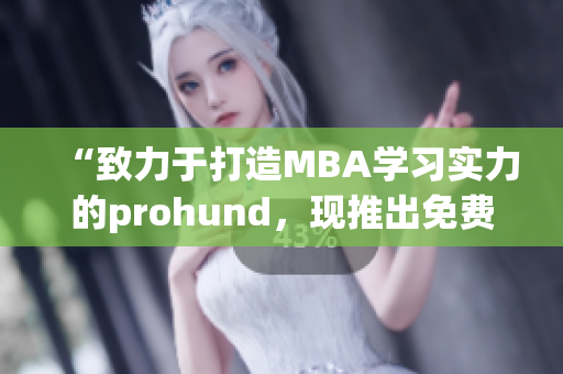 “致力于打造MBA學(xué)習(xí)實(shí)力的prohund，現(xiàn)推出免費(fèi)版MBA智庫！”