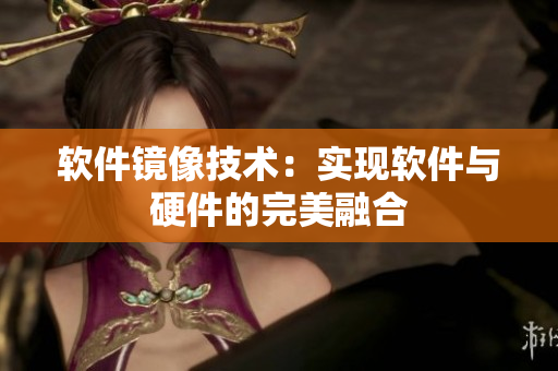 軟件鏡像技術(shù)：實(shí)現(xiàn)軟件與硬件的完美融合