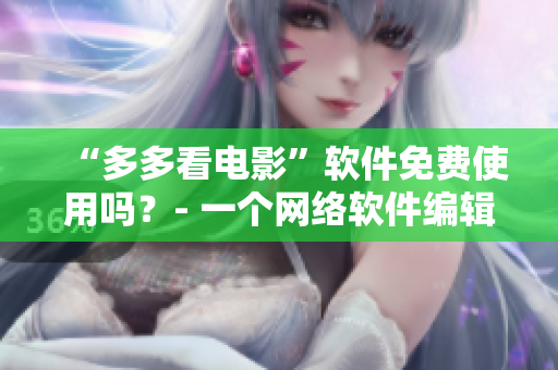 “多多看電影”軟件免費(fèi)使用嗎？- 一個(gè)網(wǎng)絡(luò)軟件編輯的調(diào)查研究