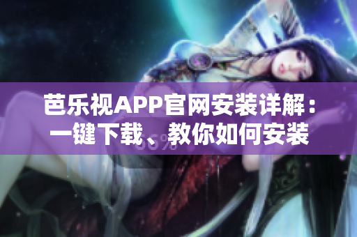 芭樂視APP官網(wǎng)安裝詳解：一鍵下載、教你如何安裝
