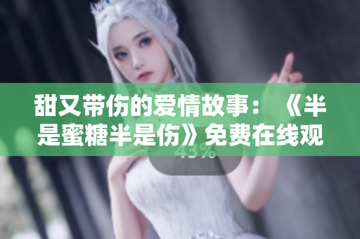 甜又帶傷的愛情故事： 《半是蜜糖半是傷》免費在線觀看