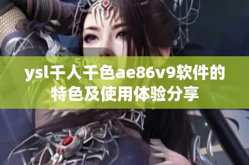 ysl千人千色ae86v9軟件的特色及使用體驗分享