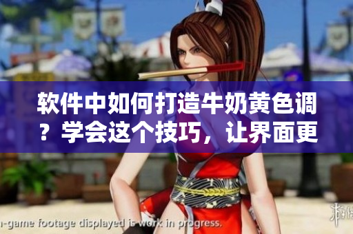 軟件中如何打造牛奶黃色調(diào)？學會這個技巧，讓界面更柔和舒適