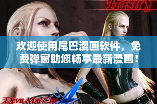 歡迎使用尾巴漫畫軟件，免費(fèi)彈窗助您暢享最新漫畫！