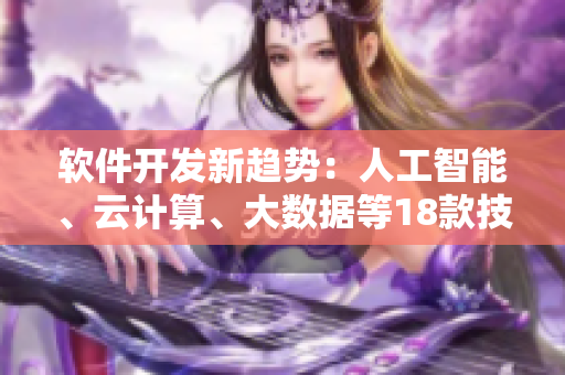 軟件開發(fā)新趨勢：人工智能、云計算、大數(shù)據(jù)等18款技術全面解讀