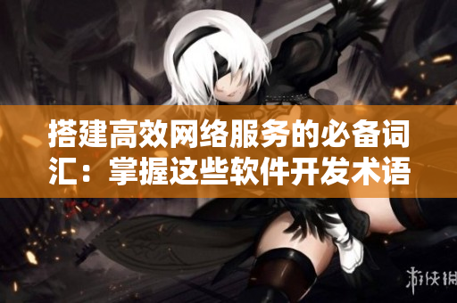 搭建高效網(wǎng)絡(luò)服務的必備詞匯：掌握這些軟件開發(fā)術(shù)語