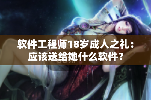 軟件工程師18歲成人之禮：應(yīng)該送給她什么軟件？