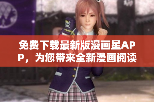 免費(fèi)下載最新版漫畫星APP，為您帶來全新漫畫閱讀體驗(yàn)
