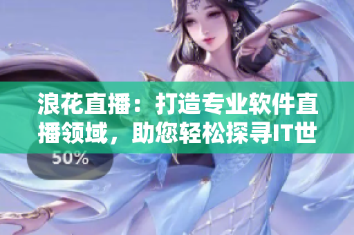 浪花直播：打造專業(yè)軟件直播領(lǐng)域，助您輕松探尋IT世界