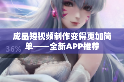 成品短視頻制作變得更加簡(jiǎn)單——全新APP推薦