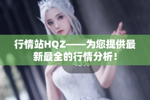 行情站HQZ——為您提供最新最全的行情分析！