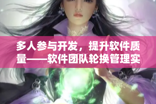 多人參與開發(fā)，提升軟件質(zhì)量——軟件團(tuán)隊(duì)輪換管理實(shí)踐分享