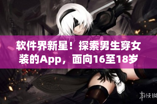軟件界新星！探索男生穿女裝的App，面向16至18歲大學(xué)生