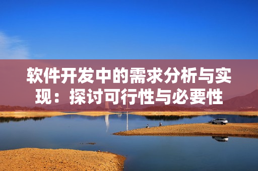 軟件開發(fā)中的需求分析與實現(xiàn)：探討可行性與必要性