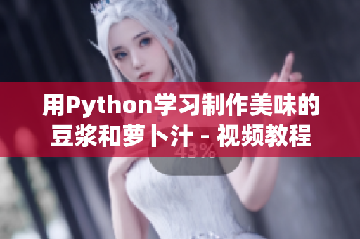 用Python學(xué)習(xí)制作美味的豆?jié){和蘿卜汁 - 視頻教程