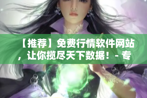 【推薦】免費(fèi)行情軟件網(wǎng)站，讓你攬盡天下數(shù)據(jù)！- 專注軟件相關(guān)文章的編輯