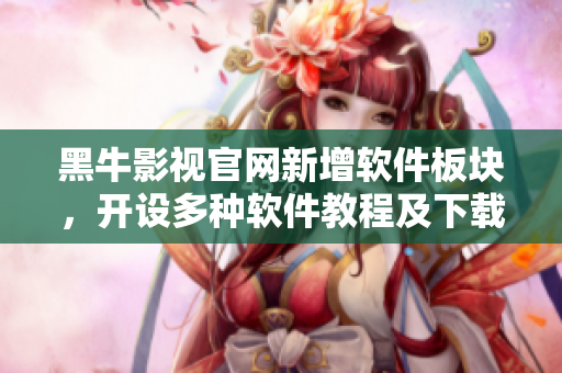 黑牛影視官網(wǎng)新增軟件板塊，開設(shè)多種軟件教程及下載資源！