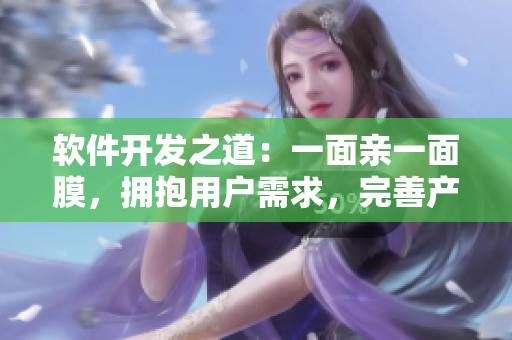 軟件開(kāi)發(fā)之道：一面親一面膜，擁抱用戶需求，完善產(chǎn)品體驗(yàn)