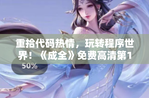 重拾代碼熱情，玩轉(zhuǎn)程序世界！《成全》免費高清第1季等你來學(xué)！