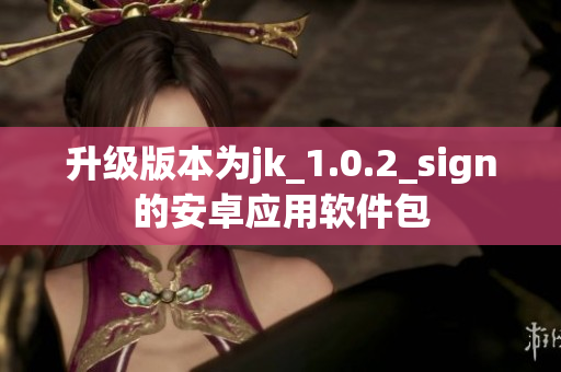 升級版本為jk_1.0.2_sign的安卓應(yīng)用軟件包
