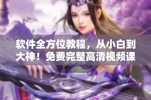 軟件全方位教程，從小白到大神！免費(fèi)完整高清視頻課程在線學(xué)習(xí)