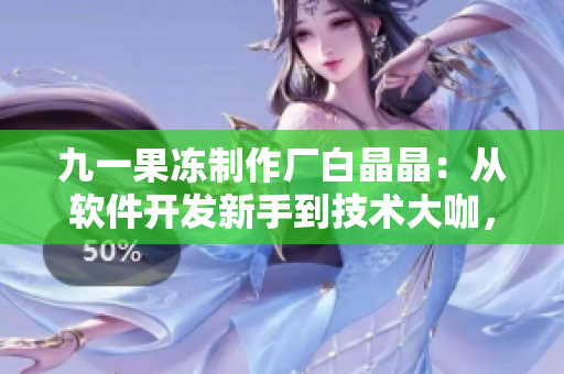 九一果凍制作廠白晶晶：從軟件開發(fā)新手到技術(shù)大咖，她的學(xué)習(xí)之路