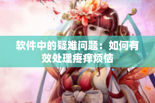 軟件中的疑難問(wèn)題：如何有效處理疼癢煩惱