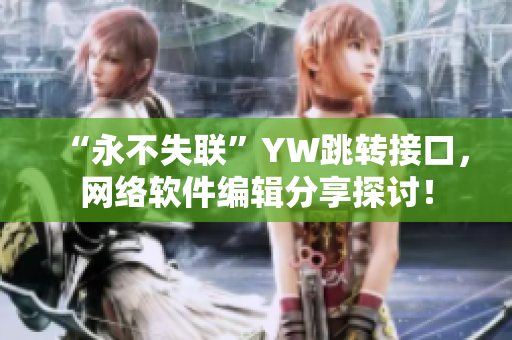 “永不失聯(lián)”YW跳轉(zhuǎn)接口，網(wǎng)絡(luò)軟件編輯分享探討！