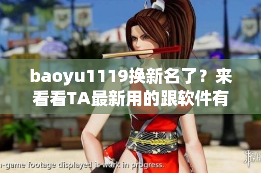 baoyu1119換新名了？來看看TA最新用的跟軟件有關(guān)的網(wǎng)名！