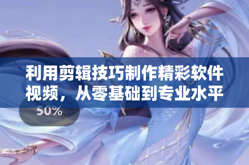 利用剪輯技巧制作精彩軟件視頻，從零基礎到專業(yè)水平！