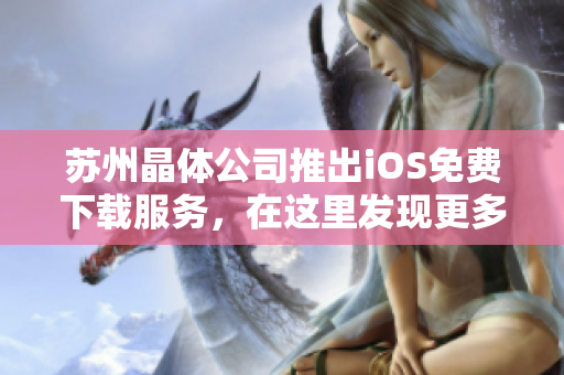 蘇州晶體公司推出iOS免費下載服務(wù)，在這里發(fā)現(xiàn)更多精彩軟件！