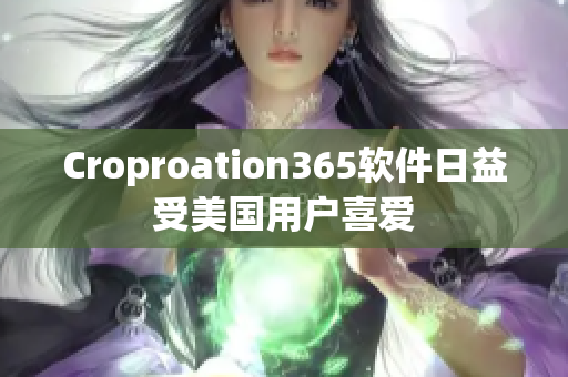 Croproation365軟件日益受美國(guó)用戶喜愛(ài)
