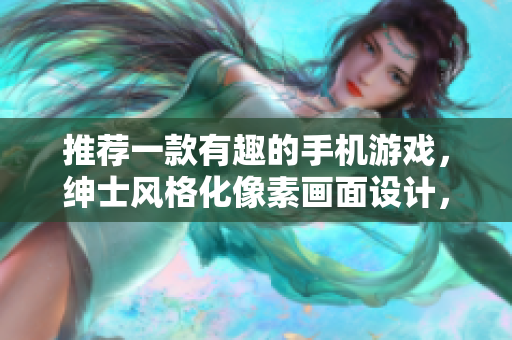 推薦一款有趣的手機(jī)游戲，紳士風(fēng)格化像素畫面設(shè)計(jì)，適合軟件愛好者。
