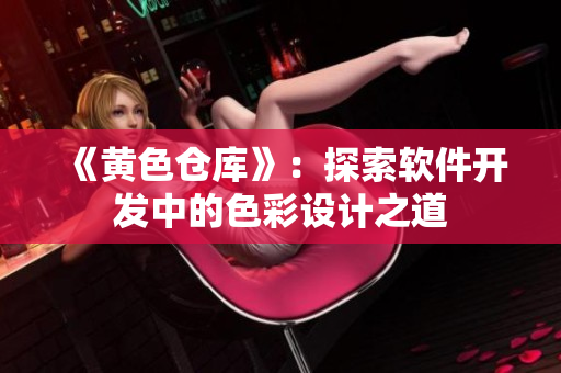 《黃色倉庫》：探索軟件開發(fā)中的色彩設(shè)計之道