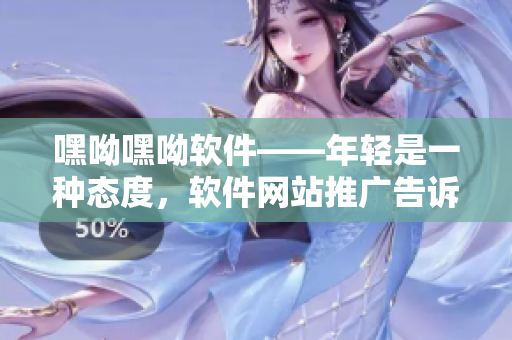 嘿呦嘿呦軟件——年輕是一種態(tài)度，軟件網(wǎng)站推廣告訴你全新軟件體驗(yàn)