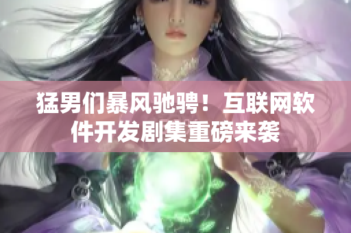 猛男們暴風馳騁！互聯網軟件開發(fā)劇集重磅來襲