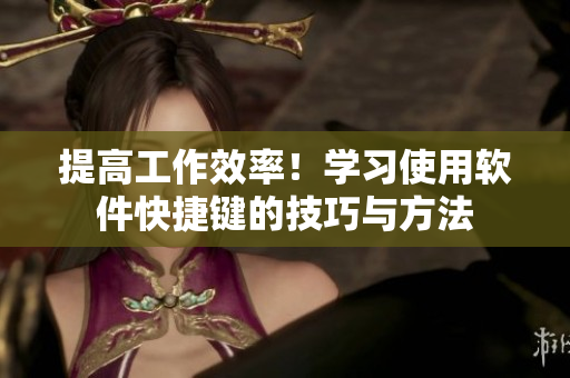 提高工作效率！學(xué)習(xí)使用軟件快捷鍵的技巧與方法