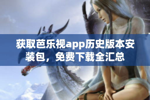 獲取芭樂視app歷史版本安裝包，免費(fèi)下載全匯總