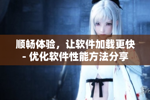 順暢體驗，讓軟件加載更快- 優(yōu)化軟件性能方法分享