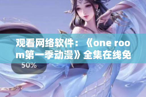 觀看網(wǎng)絡(luò)軟件：《one room第一季動漫》全集在線免費觀看