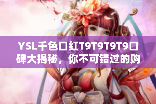 YSL千色口紅T9T9T9T9口碑大揭秘，你不可錯過的購買指南