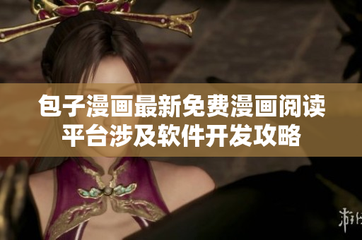 包子漫畫(huà)最新免費(fèi)漫畫(huà)閱讀平臺(tái)涉及軟件開(kāi)發(fā)攻略