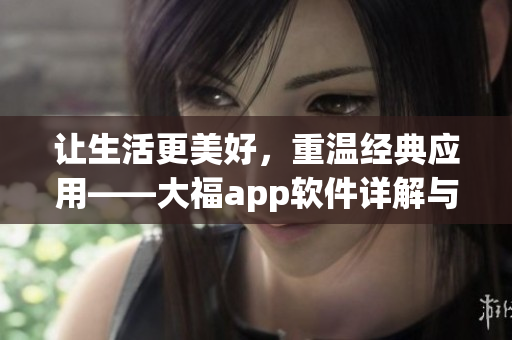 讓生活更美好，重溫經(jīng)典應(yīng)用——大福app軟件詳解與推薦