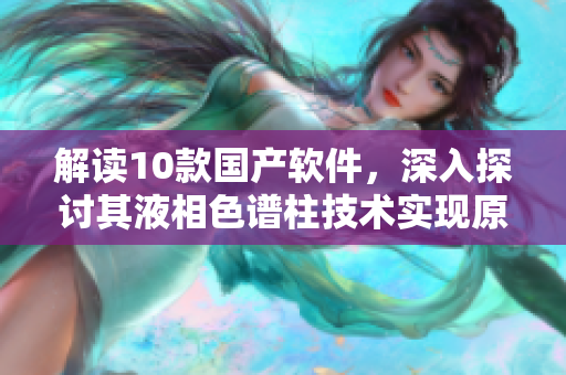 解讀10款國產(chǎn)軟件，深入探討其液相色譜柱技術(shù)實現(xiàn)原理