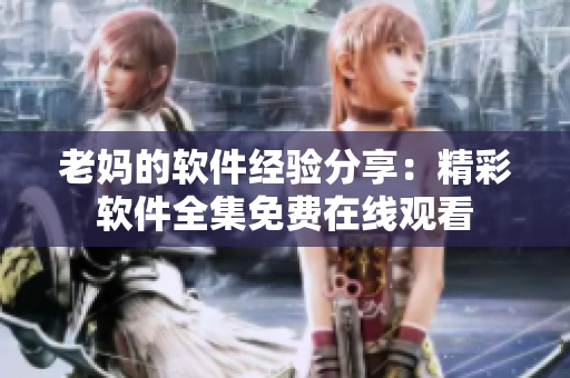 老媽的軟件經(jīng)驗(yàn)分享：精彩軟件全集免費(fèi)在線觀看