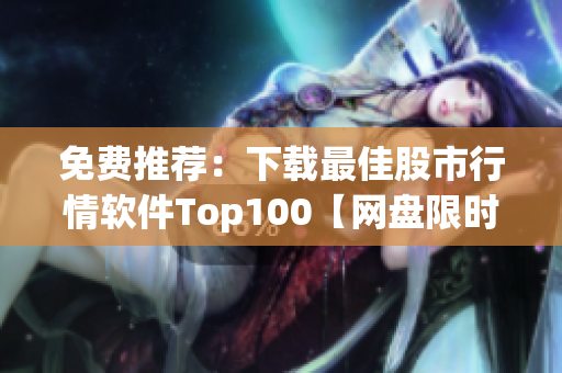 免費推薦：下載最佳股市行情軟件Top100【網(wǎng)盤限時】